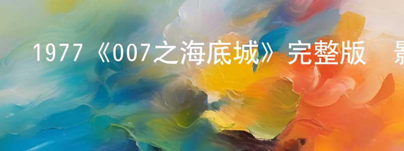 陳文劍發布1977《007之海底城》完整版電影/在線觀看/百度云-美劇天堂